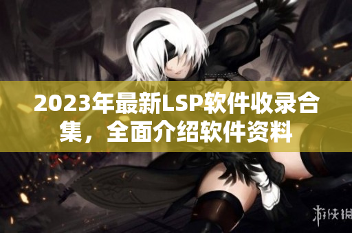 2023年最新LSP软件收录合集，全面介绍软件资料