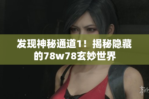 发现神秘通道1！揭秘隐藏的78w78玄妙世界