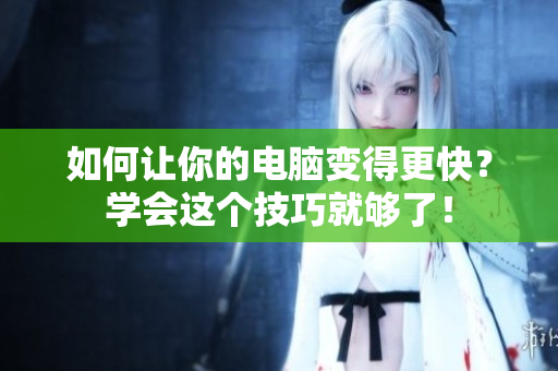 如何让你的电脑变得更快？学会这个技巧就够了！