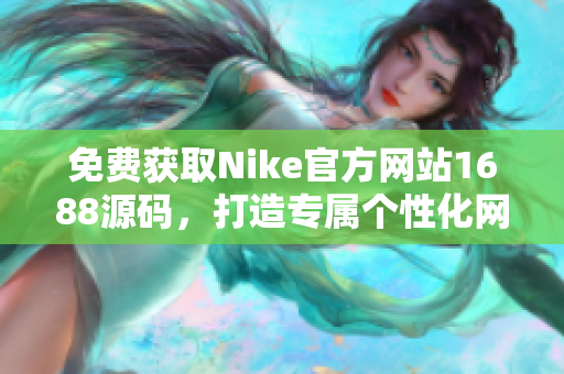 免费获取Nike官方网站1688源码，打造专属个性化网站