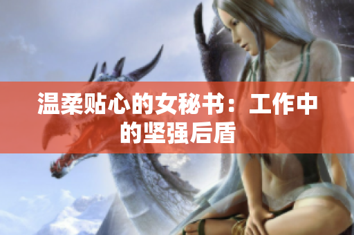 温柔贴心的女秘书：工作中的坚强后盾
