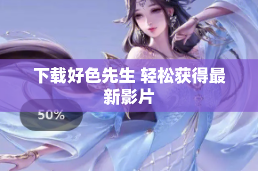 下载好色先生 轻松获得最新影片