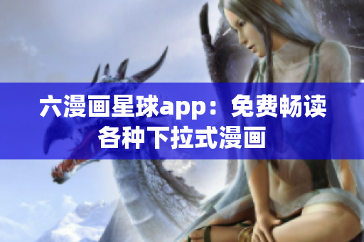 六漫画星球app：免费畅读各种下拉式漫画