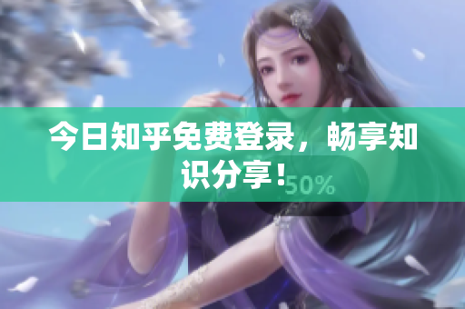 今日知乎免费登录，畅享知识分享！