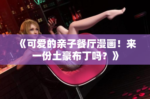 《可爱的亲子餐厅漫画！来一份土豪布丁吗？》