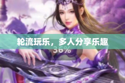 轮流玩乐，多人分享乐趣