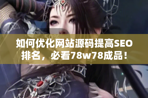 如何优化网站源码提高SEO排名，必看78w78成品！