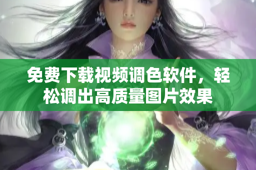 免费下载视频调色软件，轻松调出高质量图片效果