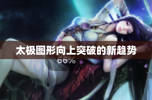 太极图形向上突破的新趋势