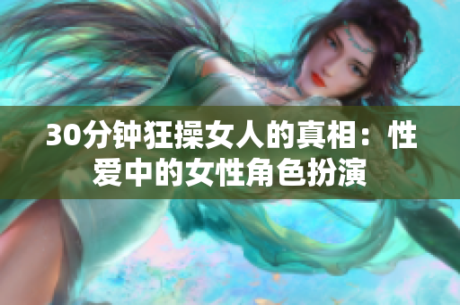 30分钟狂操女人的真相：性爱中的女性角色扮演