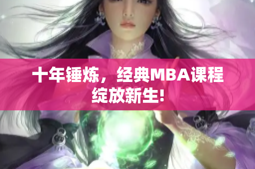 十年锤炼，经典MBA课程绽放新生!