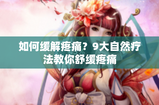 如何缓解疼痛？9大自然疗法教你舒缓疼痛
