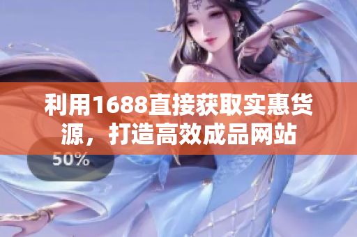 利用1688直接获取实惠货源，打造高效成品网站