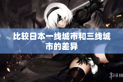 比较日本一线城市和三线城市的差异