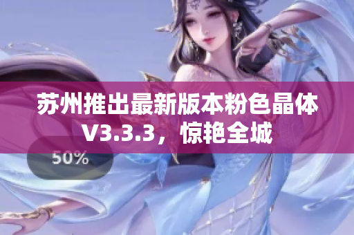 苏州推出最新版本粉色晶体V3.3.3，惊艳全城
