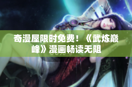 奇漫屋限时免费！《武炼巅峰》漫画畅读无阻