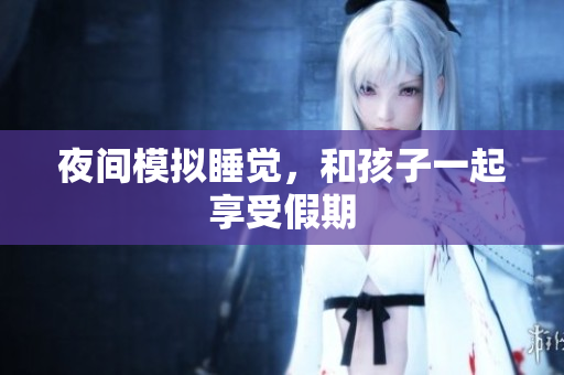 夜间模拟睡觉，和孩子一起享受假期