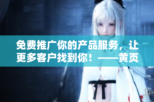 免费推广你的产品服务，让更多客户找到你！——黄页网站优化