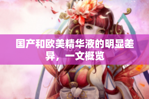 国产和欧美精华液的明显差异，一文概览