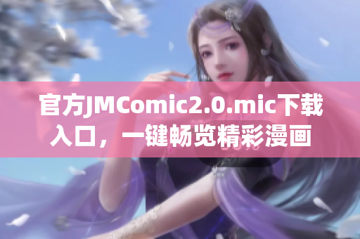 官方JMComic2.0.mic下载入口，一键畅览精彩漫画