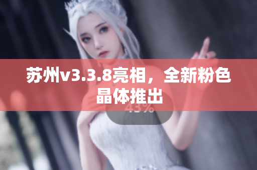 苏州v3.3.8亮相，全新粉色晶体推出