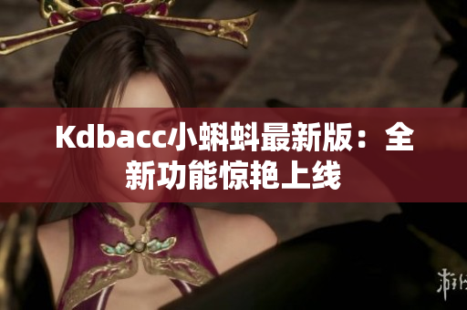 Kdbacc小蝌蚪最新版：全新功能惊艳上线