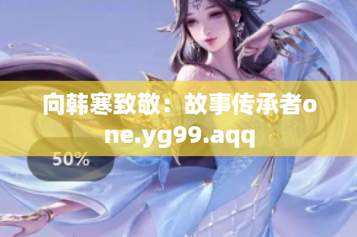 向韩寒致敬：故事传承者one.yg99.aqq
