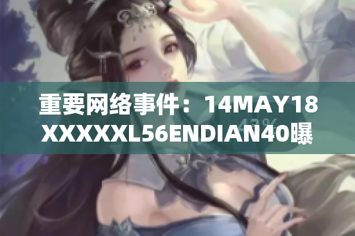 重要网络事件：14MAY18XXXXXL56ENDIAN40曝光