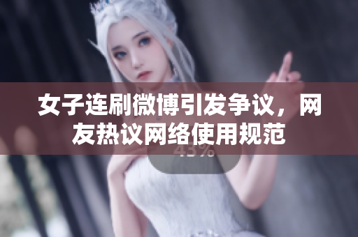 女子连刷微博引发争议，网友热议网络使用规范