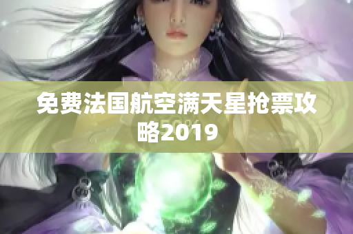 免费法国航空满天星抢票攻略2019