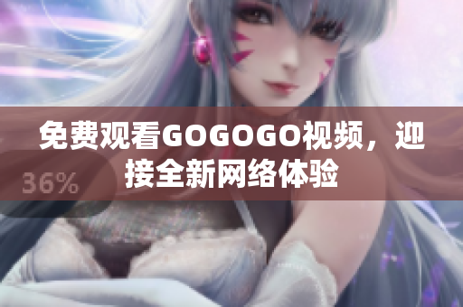 免费观看GOGOGO视频，迎接全新网络体验
