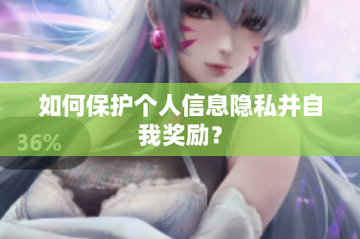 如何保护个人信息隐私并自我奖励？
