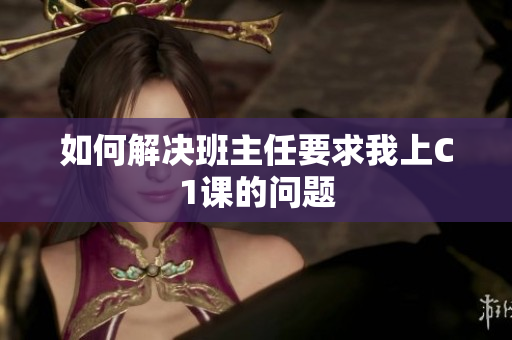 如何解决班主任要求我上C1课的问题