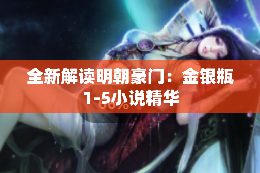 全新解读明朝豪门：金银瓶1-5小说精华