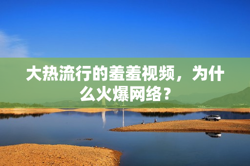 大热流行的羞羞视频，为什么火爆网络？