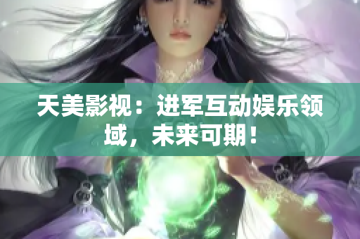 天美影视：进军互动娱乐领域，未来可期！