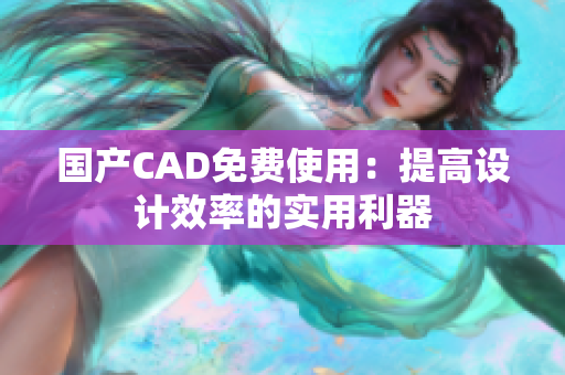 国产CAD免费使用：提高设计效率的实用利器