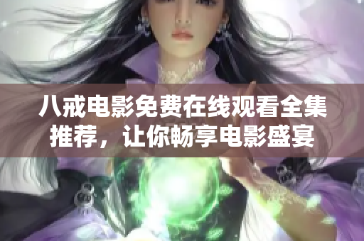 八戒电影免费在线观看全集推荐，让你畅享电影盛宴