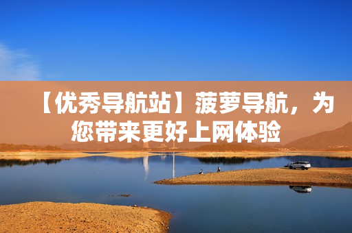 【优秀导航站】菠萝导航，为您带来更好上网体验