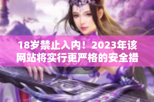 18岁禁止入内！2023年该网站将实行更严格的安全措施
