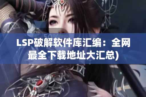 LSP破解软件库汇编：全网最全下载地址大汇总)