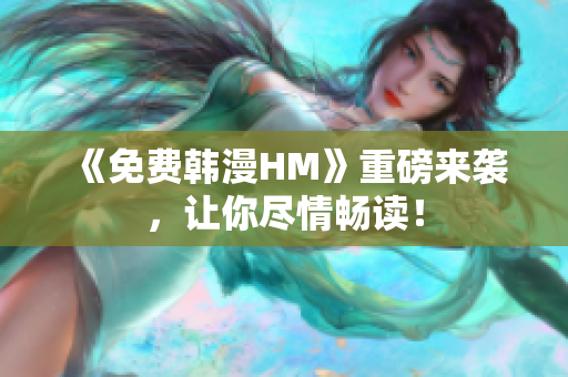 《免费韩漫HM》重磅来袭，让你尽情畅读！