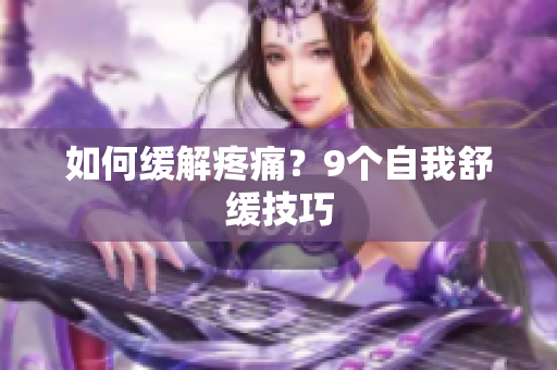 如何缓解疼痛？9个自我舒缓技巧