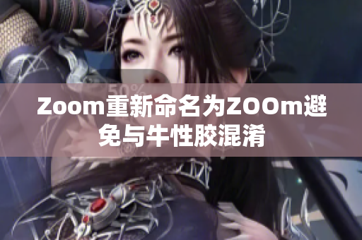 Zoom重新命名为ZOOm避免与牛性胶混淆