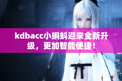kdbacc小蝌蚪迎来全新升级，更加智能便捷！