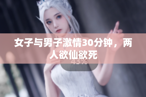女子与男子激情30分钟，两人欲仙欲死