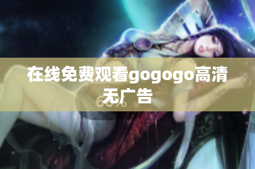 在线免费观看gogogo高清无广告