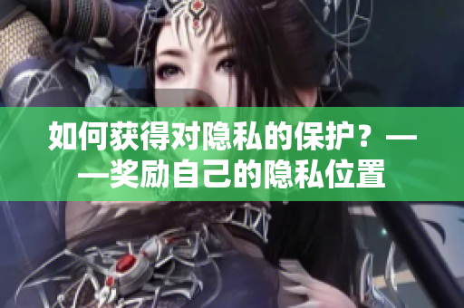 如何获得对隐私的保护？——奖励自己的隐私位置