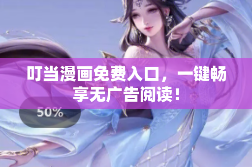 叮当漫画免费入口，一键畅享无广告阅读！