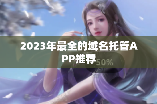2023年最全的域名托管APP推荐